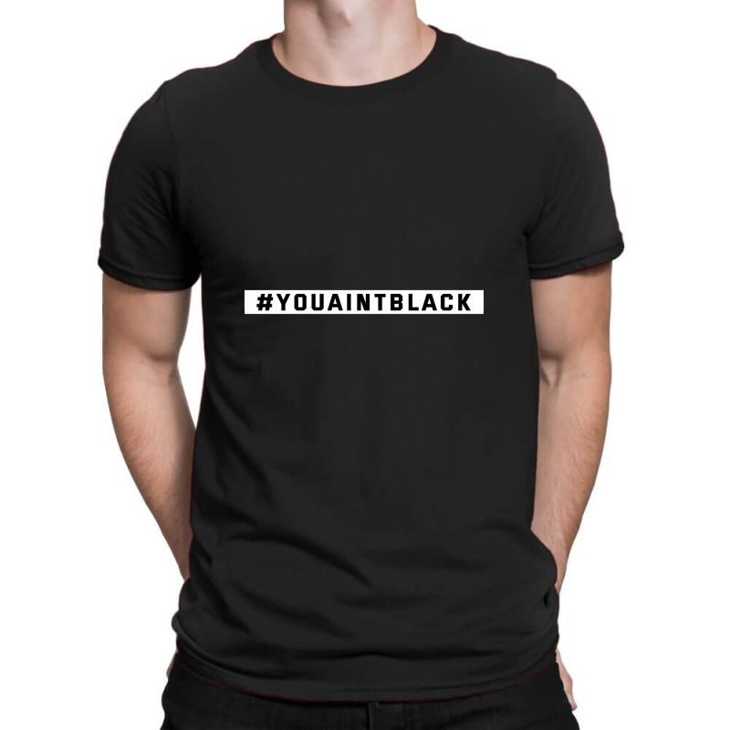 You Aint Black Politics T-shirt | Artistshot