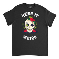 Keep It Weird – Halloween Creepy Skull Spooky Calavera T Shirt Classic T-shirt | Artistshot