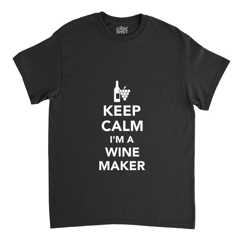 Keep Calm I'm A Winemaker, Winemaker Classic T-shirt | Artistshot