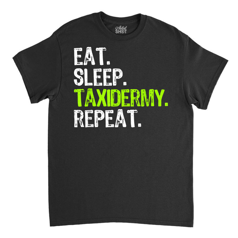 Eat Sleep Taxidermy Repeat Taxidermist Funny T Shirt Classic T-shirt by cm-arts | Artistshot