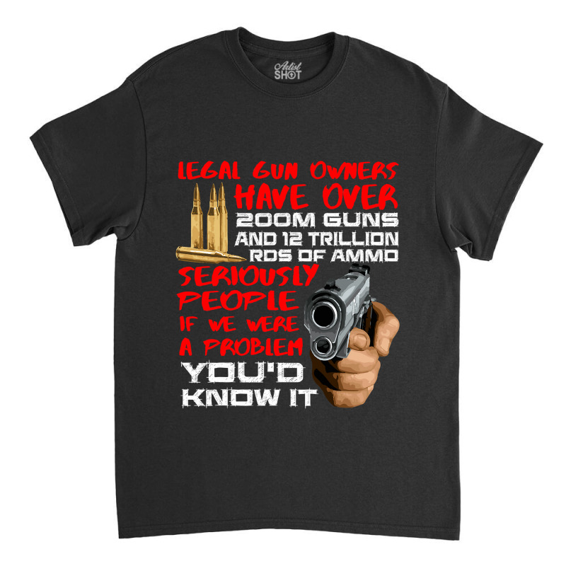 Legal Gun Owners Have 200m Guns And Trillion Ammo Classic T-shirt by new121 | Artistshot