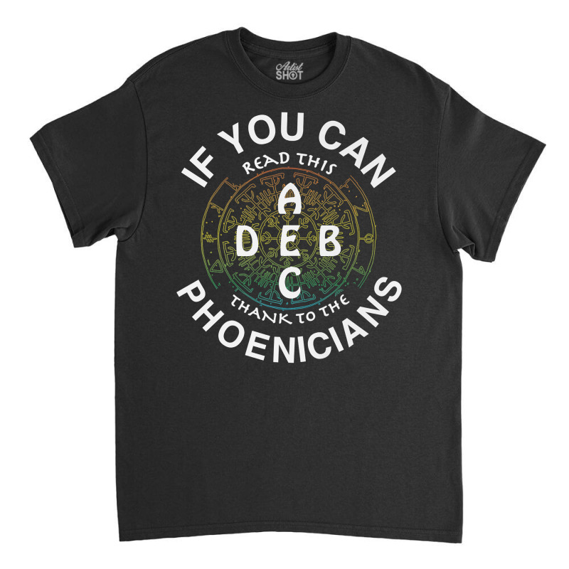 If You Can Read This Thank To The Phoenicians Alphabatical Premium T S Classic T-shirt | Artistshot