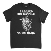 Paused My Battle To Be Here Funny Renaissance Faire Ren Fair T Shirt Classic T-shirt | Artistshot