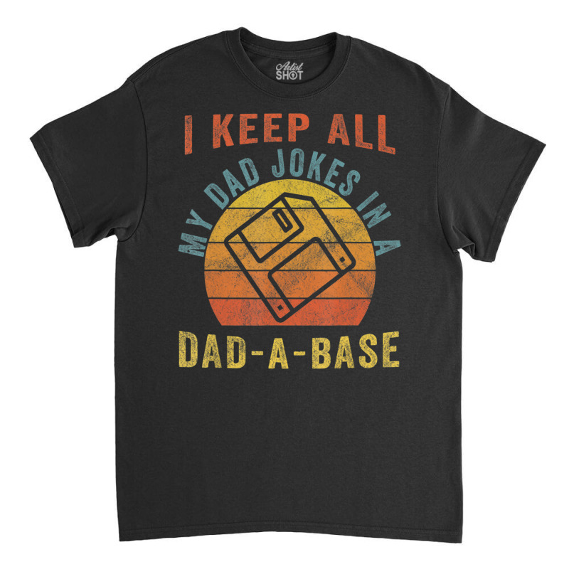 I Keep All My Dad Jokes In A Dad-a-base Vintage Father Dad Classic T-shirt by Jerhogen528 | Artistshot