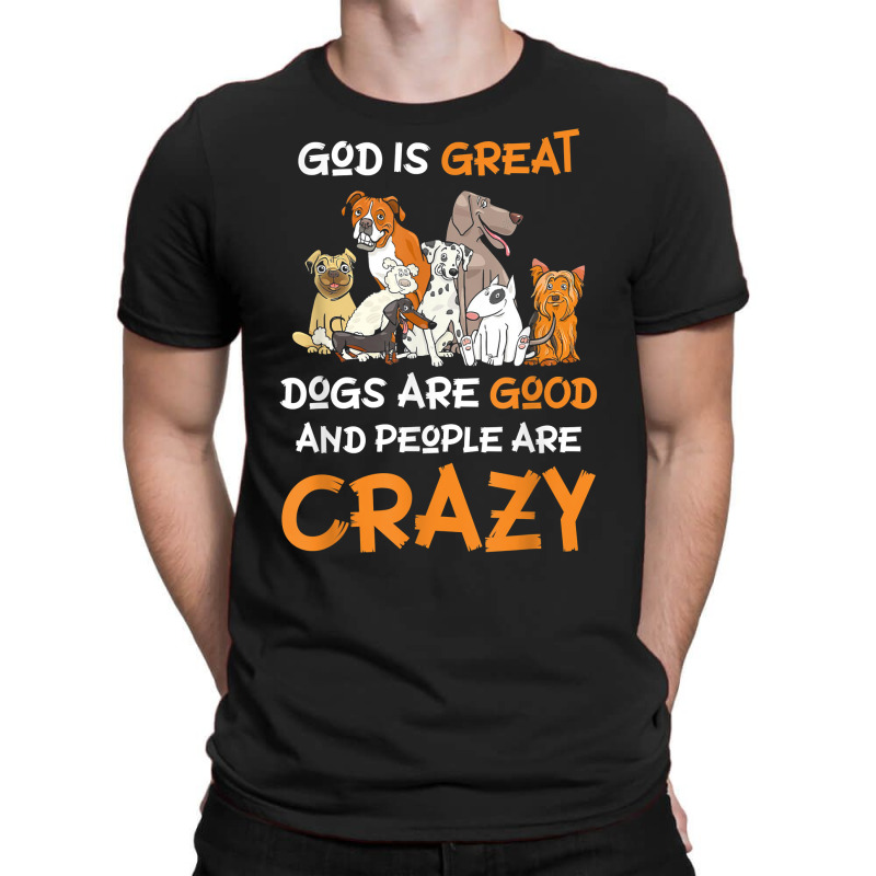 God Is Great Dogs Are Good And People Are Crazy Dog Lover T Shirt T-shirt | Artistshot