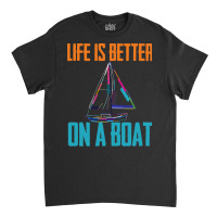 Sailing T  Shirt Sailing   Life Is Better On A Boat T  Shirt Classic T-shirt | Artistshot