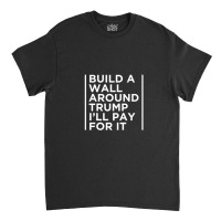 Anti Trump Wall Build A Wall Around Trump Classic T-shirt | Artistshot