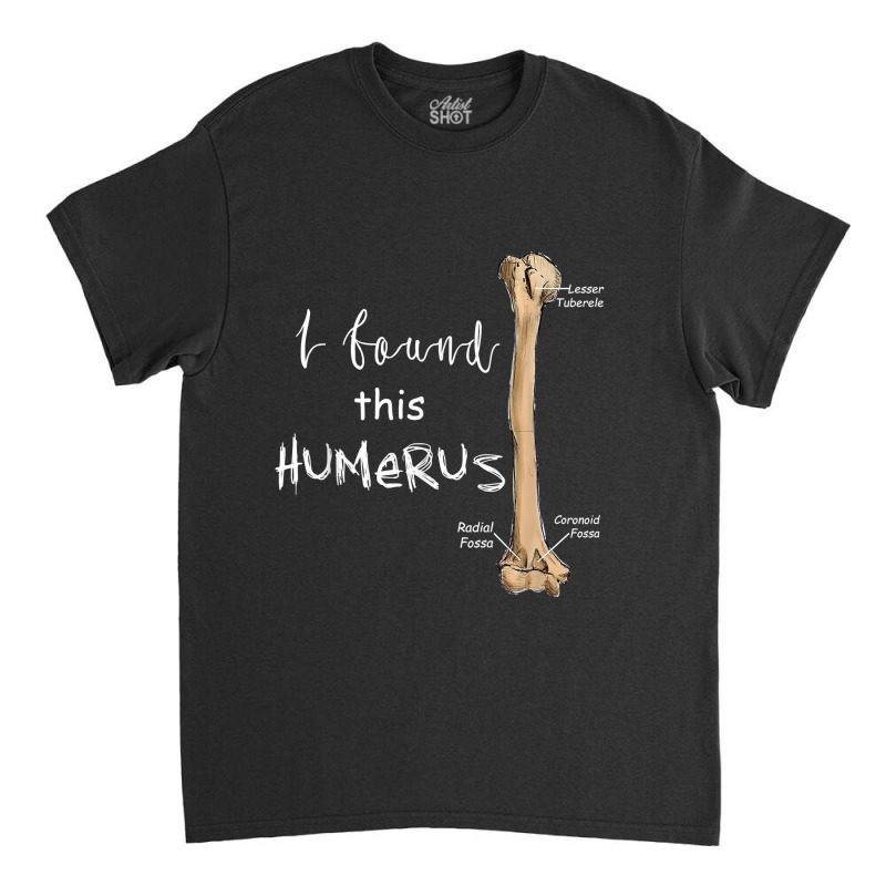 I Found This Humerus - Humerus Doctor Nurse Bone For Fans Classic T-shirt | Artistshot