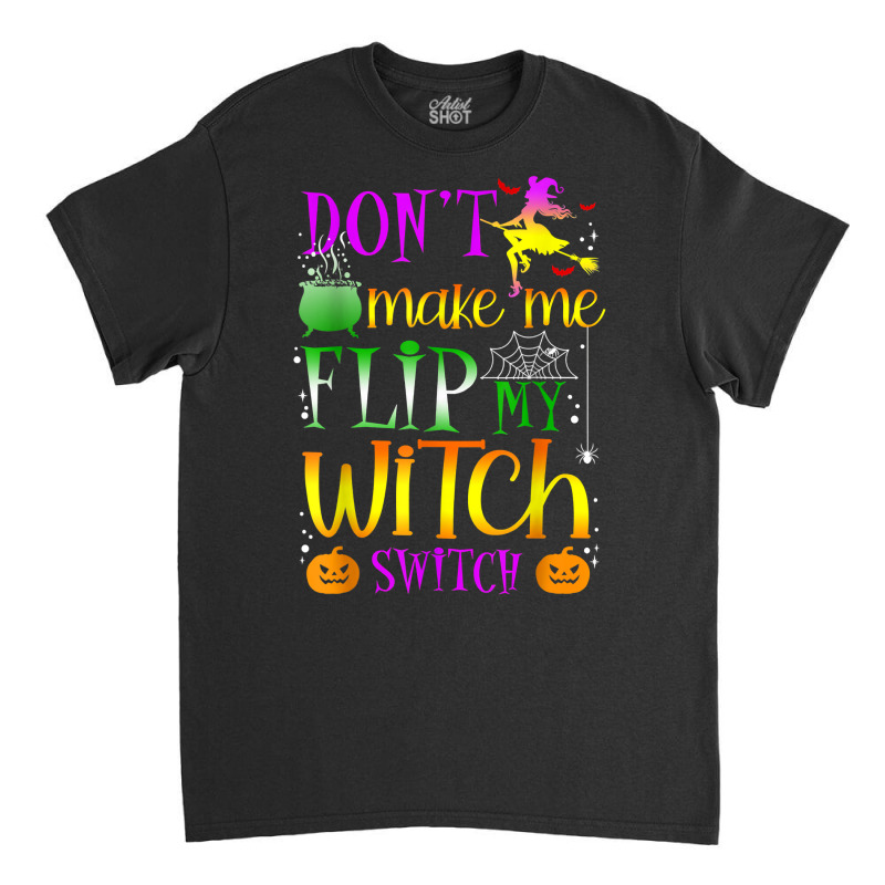 Don't Make Me Flip My Witch Switch Halloween Girl And Woman T Shirt Classic T-shirt by cm-arts | Artistshot