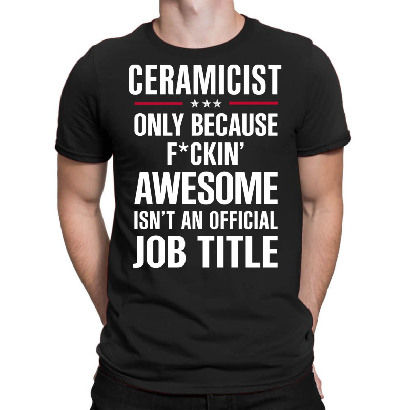 Gift For F Ckin' Awesome Ceramicist T-shirt | Artistshot