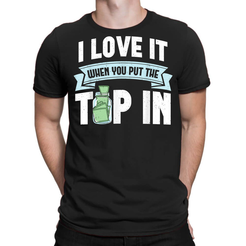 I Love It When You Put The Tip In Funny Bartender T Shirt T-shirt | Artistshot