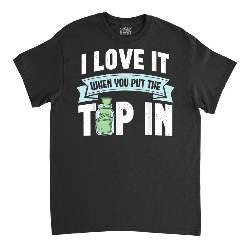 I Love It When You Put The Tip In Funny Bartender T Shirt Classic T-shirt | Artistshot