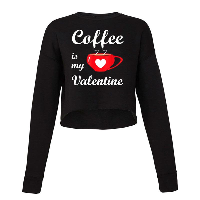 Coffee Is My Valentine   Romantic Valentines Love Cropped Sweater by Newart | Artistshot