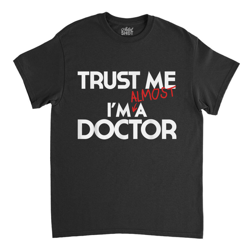 Phd Trust Me Im Almost A Doctor For Boyfriend Doctoral Candidate For F Classic T-shirt | Artistshot