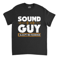 Sound Guy Accept No Feedback Audio Engineer Mixing Mastering For Fans Classic T-shirt | Artistshot