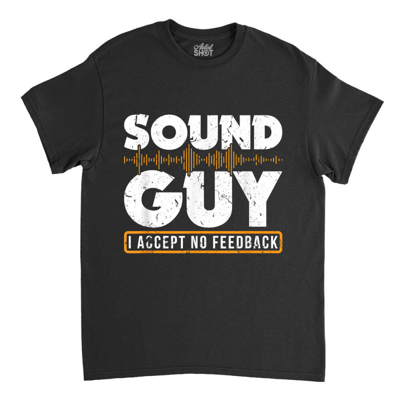 Sound Guy Accept No Feedback Audio Engineer Mixing Mastering For Fans Classic T-shirt | Artistshot