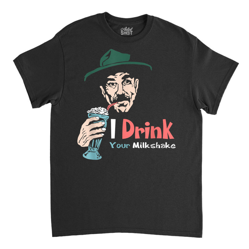 I Drink Your Milkshake I Drink It Up! T Shirt Classic T-shirt by nuzhetanopo | Artistshot