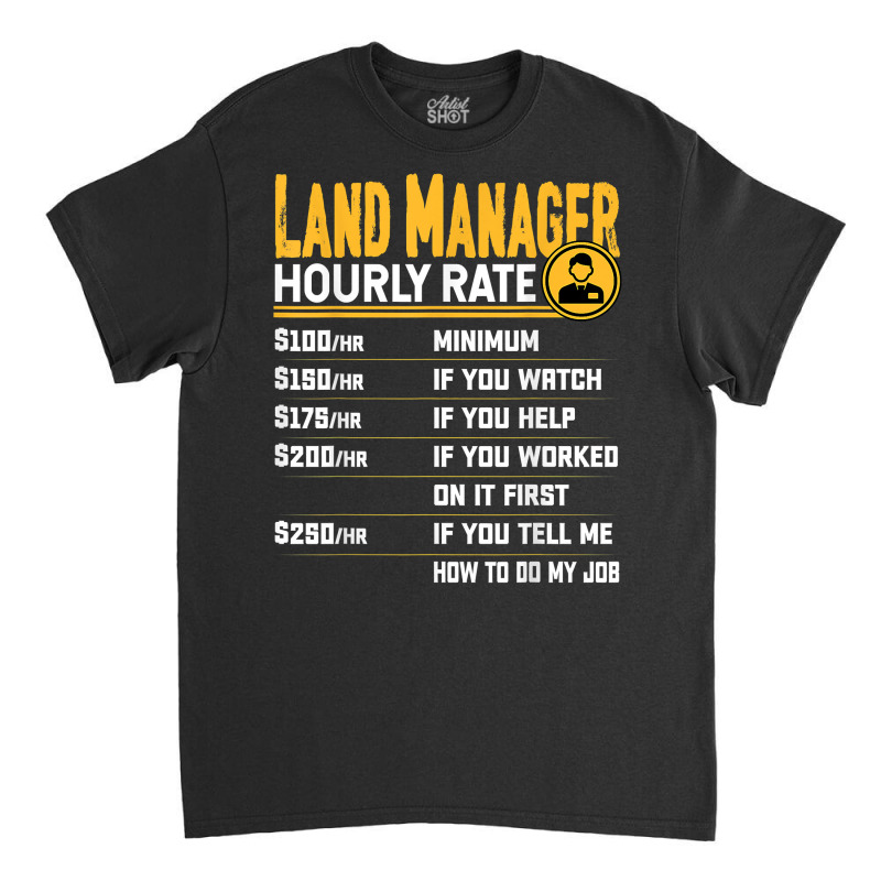 Land Manager Hourly Rate   Funny Property Manager T Shirt Classic T-shirt by cm-arts | Artistshot