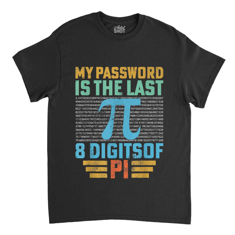 My Password Is The Last 8 Digits Of Pi Math Teacher Funny Gifts Men Classic T-shirt by Brynlee-Everett | Artistshot