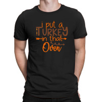 I Put A Turkey In That Oven T-shirt | Artistshot