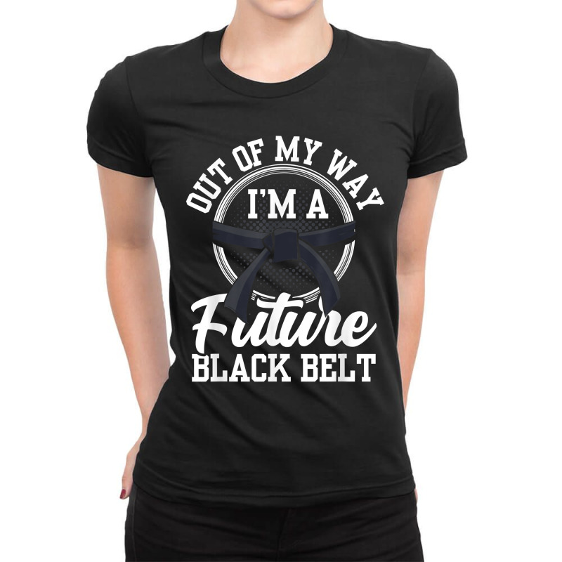 Out Of My Way I'm A Future Black Belt Martial Arts Belts For Fans Ladies Fitted T-Shirt by DedeShawl | Artistshot