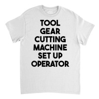 Tool Gear Cutting Machine Set Up Operator T Shirt Classic T-shirt | Artistshot