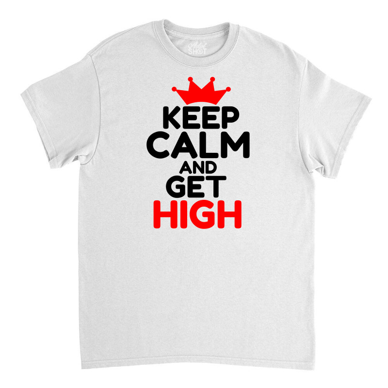 Keep Calm And Get High Classic T-shirt by Perfect Designers | Artistshot