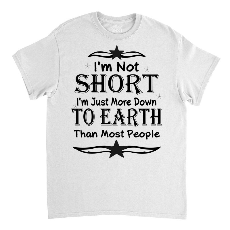 I'm Not Short I'm Just More Down To Earth Than Most People Decorate Wi Classic T-shirt by gladiospace | Artistshot