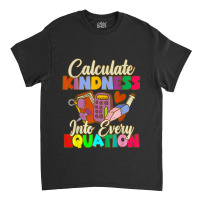 Calculate Kindness Into Every Equation Mathematicians Birthday Gifts Classic T-shirt | Artistshot