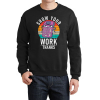 Show Your Work Thanks School Teaching Math Funny Gifts Boy Girl Crewneck Sweatshirt | Artistshot