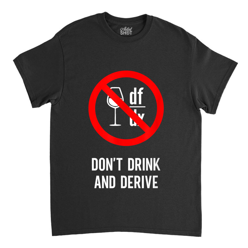 Don't Drink And Derive - Mathematician Physicist Teacher Gifts Women Classic T-shirt by Aria-Proctor | Artistshot