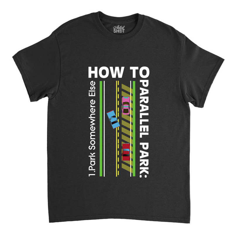 How To Parallel Park Funny New Drivers License Gift Classic T-shirt by cm-arts | Artistshot