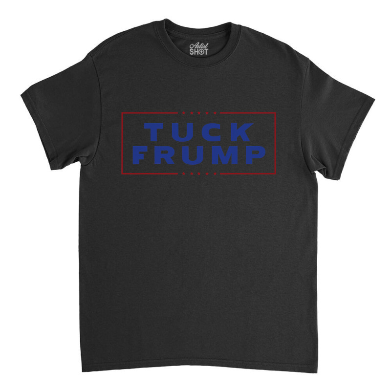 Tuck Frump Funny Anti Trump Classic T-shirt by CUSER3772 | Artistshot