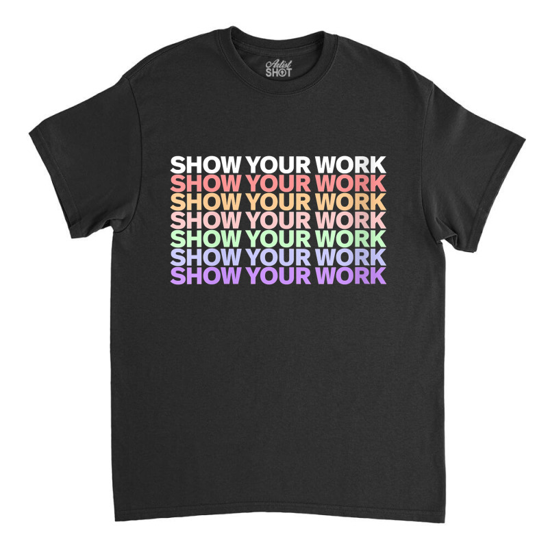 Womens Show Your Work - Cute Math Teacher Funny Gifts Men Classic T-shirt by Brynlee-Everett | Artistshot