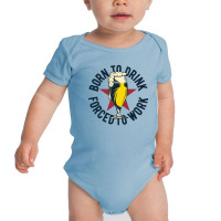 Born To Drink Forced To Work Baby Bodysuit | Artistshot