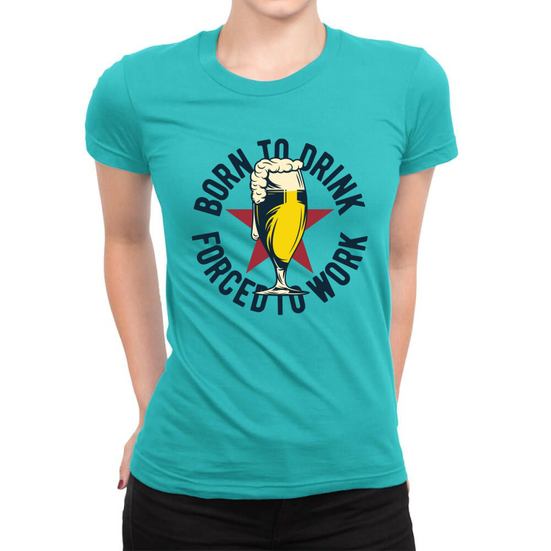 Born To Drink Forced To Work Ladies Fitted T-Shirt by EmarDesign | Artistshot