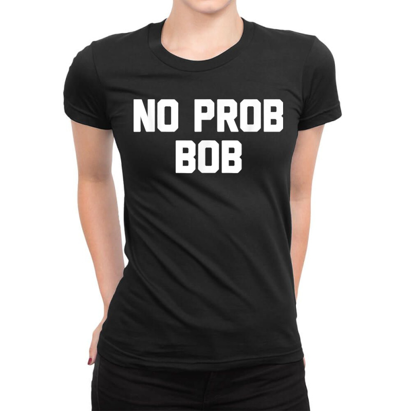 No Prob Bob Novelty Name Gift Ladies Fitted T-Shirt by STACYSCHUDEL | Artistshot