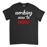 Working Nine To Wine Classic T-shirt | Artistshot