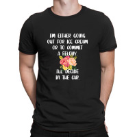 I'm Either Going Out For Ice Cream Or To Commit A Felony T-shirt | Artistshot