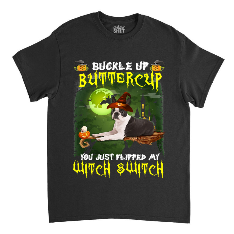 Dog Boston Terrier Buckle Up Buttercup You Just Flipped My Witch Switc Classic T-shirt | Artistshot