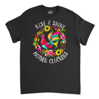 Rise And Shine, Mother, Cluckers, Rise, Shine, Country Life, Chicken,  Classic T-shirt | Artistshot