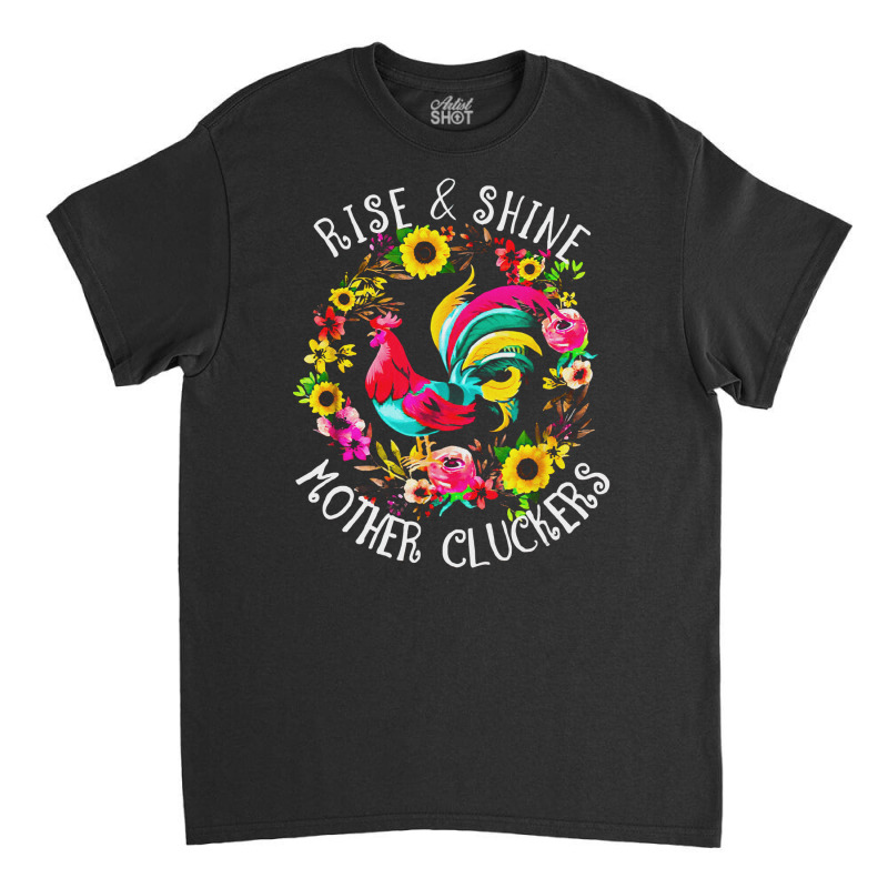 Rise And Shine, Mother, Cluckers, Rise, Shine, Country Life, Chicken,  Classic T-shirt by SHATGLIM | Artistshot