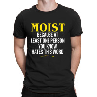 Moist Beacuse At Least One Person You Know Hates This Word T-shirt | Artistshot