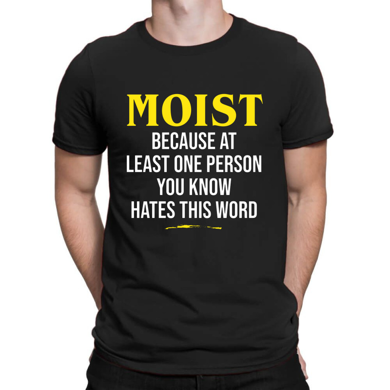 Moist Beacuse At Least One Person You Know Hates This Word T-Shirt by cm-arts | Artistshot