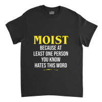 Moist Beacuse At Least One Person You Know Hates This Word Classic T-shirt | Artistshot