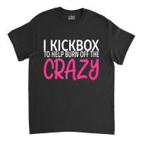 I Kickbox To Burn Off The Crazy  Kickboxing Classic T-shirt | Artistshot