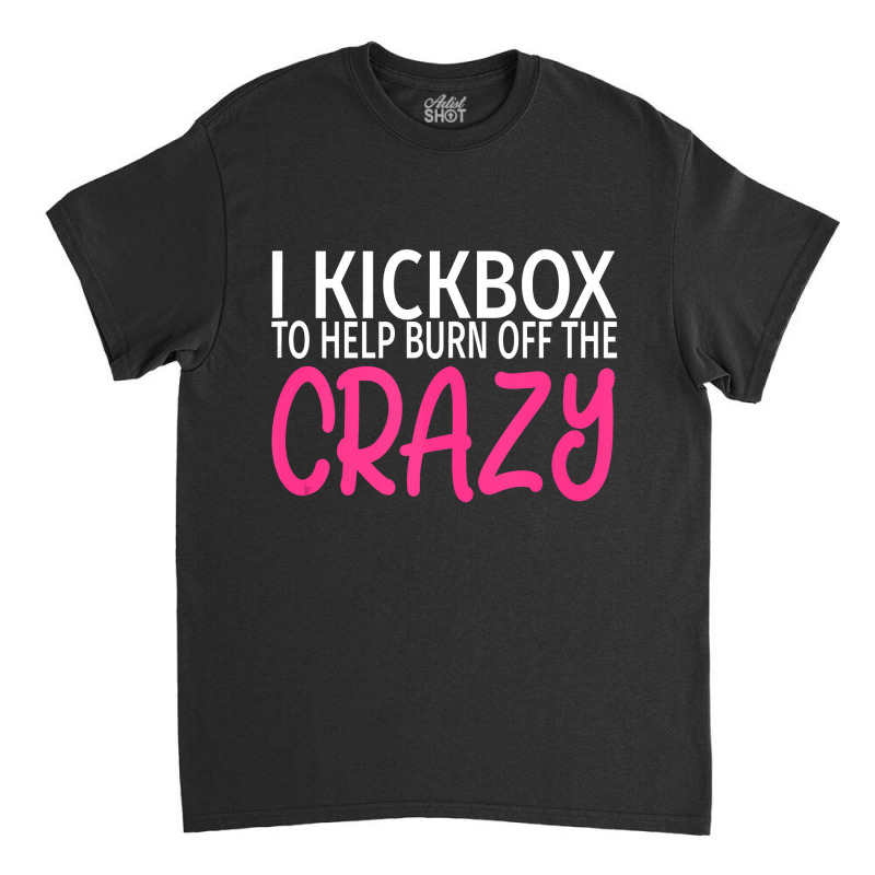 I Kickbox To Burn Off The Crazy  Kickboxing Classic T-shirt | Artistshot