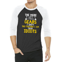 The More Gears I Shift The Farther I Am From Idiots 3/4 Sleeve Shirt | Artistshot