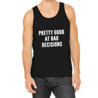 Pretty Good At Bad Decisions,bad Decisions Tank Top | Artistshot