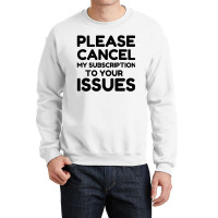 Cancel My Subscription To Your Issues Crewneck Sweatshirt | Artistshot